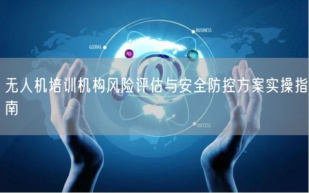 无人机培训机构风险评估与安全防控方案实操指南 无人机培训机构风险评估与安全防控方案实操指南