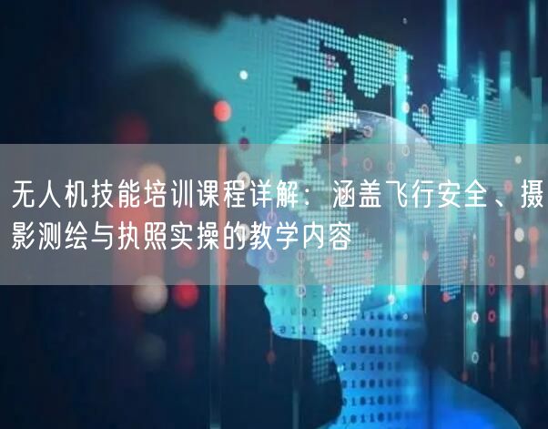 无人机技能培训课程详解：涵盖飞行安全、摄影测绘与执照实操的教学内容