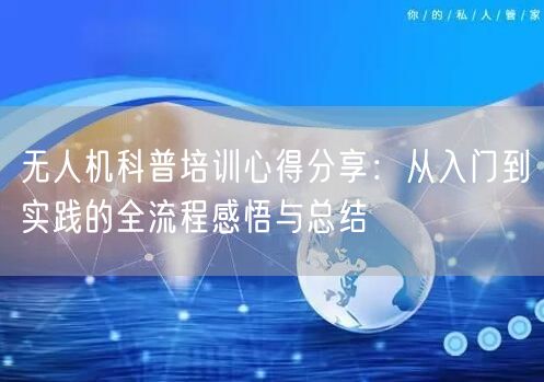无人机科普培训心得分享:从入门到实践的全流程感悟与总结 无人机科普培训心得分享:从入门到实践的全流程感悟与总结