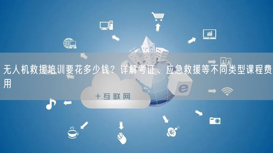 无人机救援培训要花多少钱?详解考证、应急救援等不同类型课程费用 无人机救援培训要花多少钱?详解考证、应急救援等不同类型课程费用