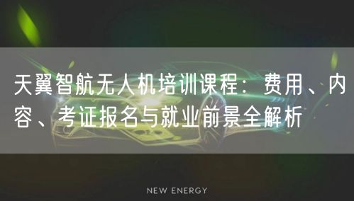 天翼智航无人机培训课程:费用、内容、考证报名与就业前景全解析 天翼智航无人机培训课程:费用、内容、考证报名与就业前景全解析