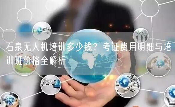 石泉无人机培训多少钱？考证费用明细与培训班价格全解析