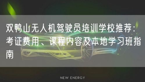 双鸭山无人机驾驶员培训学校推荐:考证费用、课程内容及本地学习班指南 双鸭山无人机驾驶员培训学校推荐:考证费用、课程内容及本地学习班指南