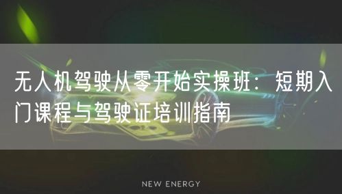 无人机驾驶从零开始实操班:短期入门课程与驾驶证培训指南 无人机驾驶从零开始实操班:短期入门课程与驾驶证培训指南