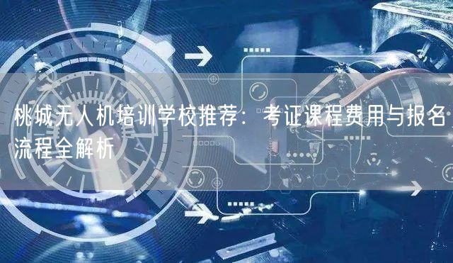 桃城无人机培训学校推荐:考证课程费用与报名流程全解析 桃城无人机培训学校推荐:考证课程费用与报名流程全解析