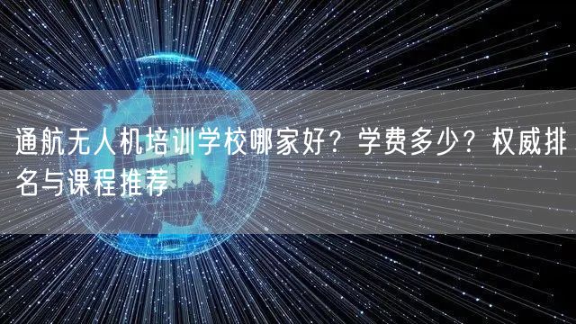 通航无人机培训学校哪家好?学费多少?权威排名与课程推荐 通航无人机培训学校哪家好?学费多少?权威排名与课程推荐