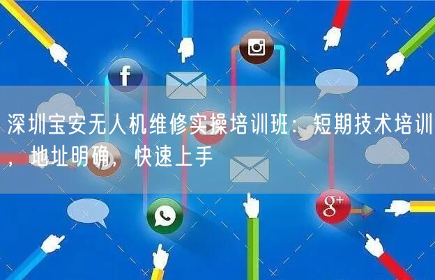 深圳宝安无人机维修实操培训班:短期技术培训,地址明确,快速上手 深圳宝安无人机维修实操培训班:短期技术培训,地址明确,快速上手