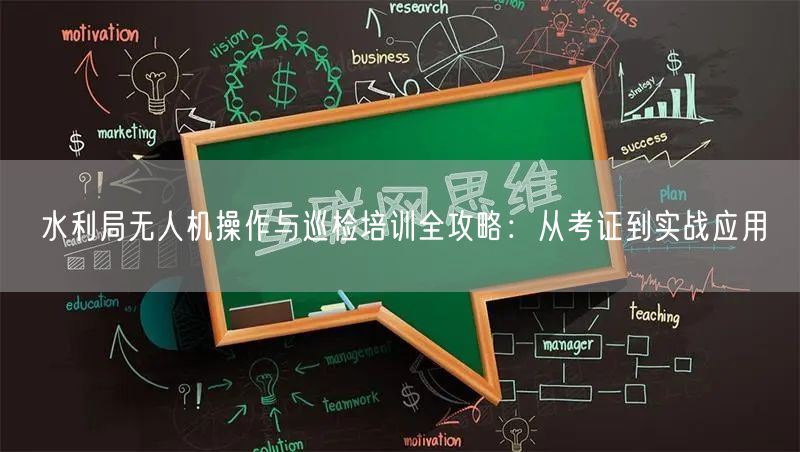 水利局无人机操作与巡检培训全攻略:从考证到实战应用 水利局无人机操作与巡检培训全攻略:从考证到实战应用