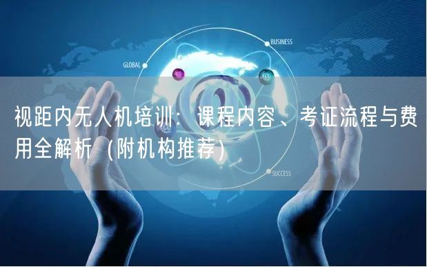 视距内无人机培训:课程内容、考证流程与费用全解析(附机构推荐) 视距内无人机培训:课程内容、考证流程与费用全解析(附机构推荐)