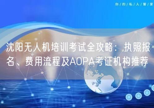 沈阳无人机培训考试全攻略：执照报名、费用流程及AOPA考证机构推荐