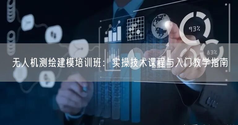 无人机测绘建模培训班：实操技术课程与入门教学指南