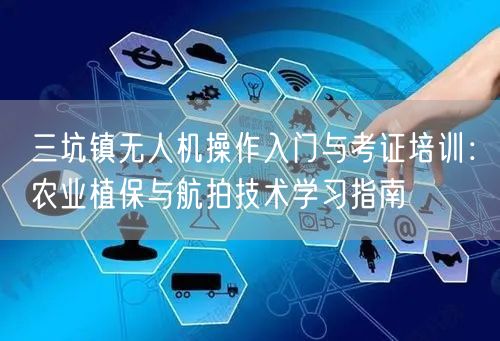 三坑镇无人机操作入门与考证培训:农业植保与航拍技术学习指南 三坑镇无人机操作入门与考证培训:农业植保与航拍技术学习指南