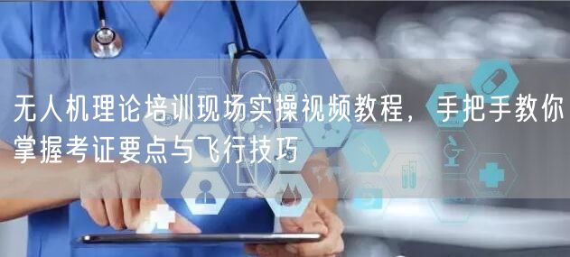 无人机理论培训现场实操视频教程,手把手教你掌握考证要点与飞行技巧 无人机理论培训现场实操视频教程,手把手教你掌握考证要点与飞行技巧