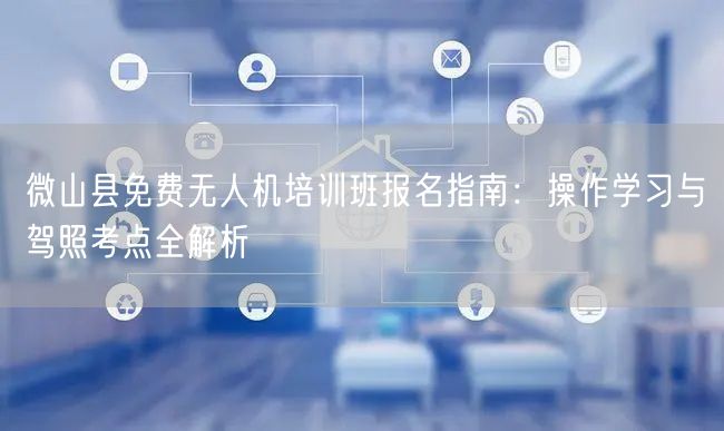 微山县免费无人机培训班报名指南：操作学习与驾照考点全解析