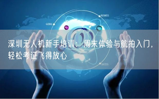 深圳无人机新手培训:周末体验与航拍入门,轻松考证飞得放心 深圳无人机新手培训:周末体验与航拍入门,轻松考证飞得放心