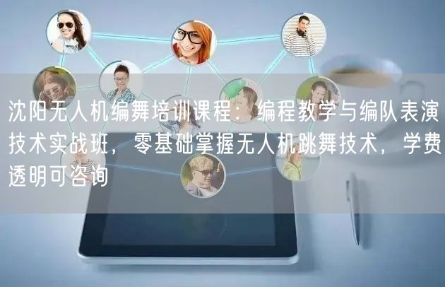 沈阳无人机编舞培训课程：编程教学与编队表演技术实战班，零基础掌握无人机跳舞技术，学费透明可咨询
