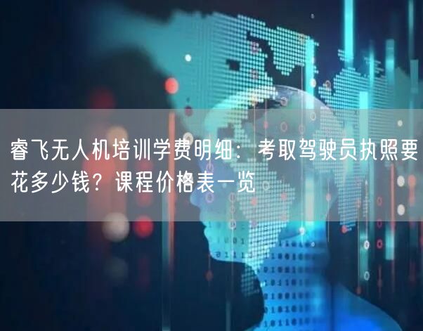 睿飞无人机培训学费明细:考取驾驶员执照要花多少钱?课程价格表一览 睿飞无人机培训学费明细:考取驾驶员执照要花多少钱?课程价格表一览
