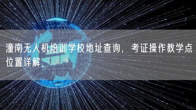 潼南无人机培训学校地址查询，考证操作教学点位置详解