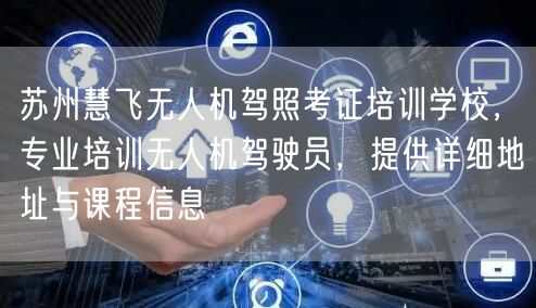 苏州慧飞无人机驾照考证培训学校,专业培训无人机驾驶员,提供详细地址与课程信息 苏州慧飞无人机驾照考证培训学校,专业培训无人机驾驶员,提供详细地址与课程信息