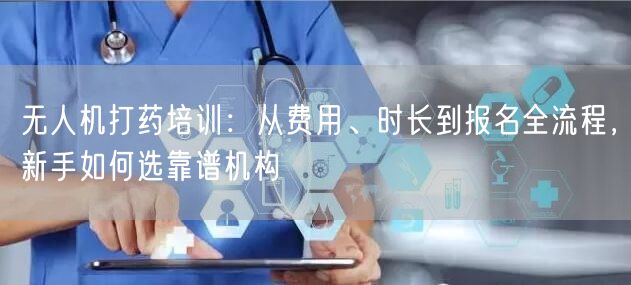 无人机打药培训:从费用、时长到报名全流程,新手如何选靠谱机构 无人机打药培训:从费用、时长到报名全流程,新手如何选靠谱机构