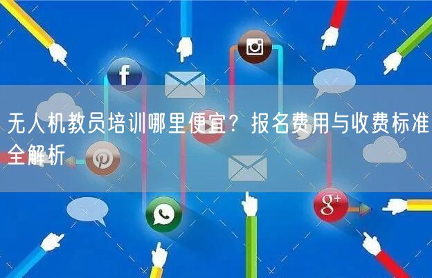 无人机教员培训哪里便宜?报名费用与收费标准全解析 无人机教员培训哪里便宜?报名费用与收费标准全解析