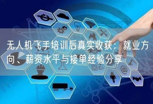 无人机飞手培训后真实收获:就业方向、薪资水平与接单经验分享 无人机飞手培训后真实收获:就业方向、薪资水平与接单经验分享