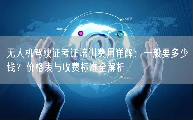 无人机驾驶证考证培训费用详解:一般要多少钱?价格表与收费标准全解析 无人机驾驶证考证培训费用详解:一般要多少钱?价格表与收费标准全解析