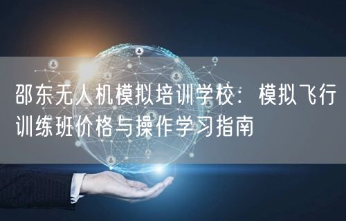 邵东无人机模拟培训学校：模拟飞行训练班价格与操作学习指南
