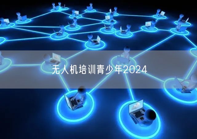 无人机培训青少年2024 无人机培训青少年2024
