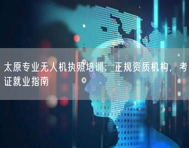 太原专业无人机执照培训:正规资质机构,考证就业指南 太原专业无人机执照培训:正规资质机构,考证就业指南