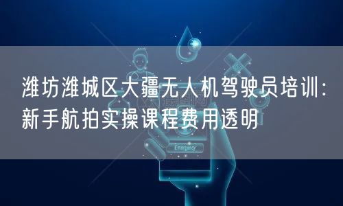 潍坊潍城区大疆无人机驾驶员培训:新手航拍实操课程费用透明 潍坊潍城区大疆无人机驾驶员培训:新手航拍实操课程费用透明