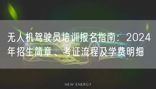 无人机驾驶员培训报名指南:2024年招生简章、考证流程及学费明细 无人机驾驶员培训报名指南:2024年招生简章、考证流程及学费明细