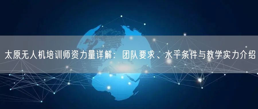 太原无人机培训师资力量详解：团队要求、水平条件与教学实力介绍