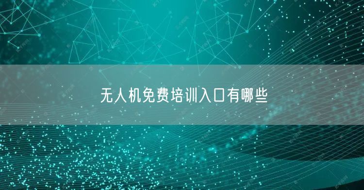 无人机免费培训入口有哪些 无人机免费培训入口有哪些