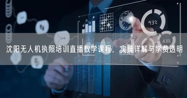 沈阳无人机执照培训直播教学课程,实操详解与学费透明 沈阳无人机执照培训直播教学课程,实操详解与学费透明