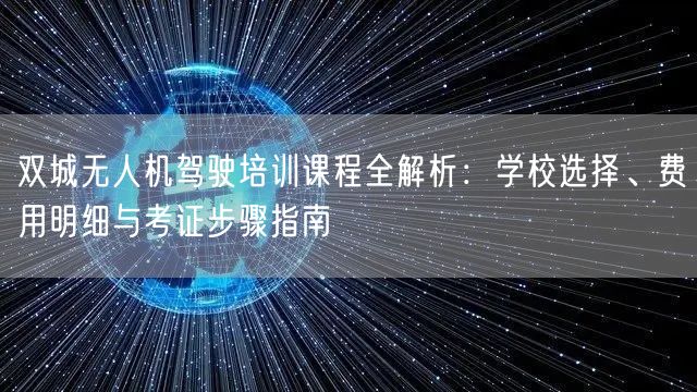 双城无人机驾驶培训课程全解析:学校选择、费用明细与考证步骤指南 双城无人机驾驶培训课程全解析:学校选择、费用明细与考证步骤指南