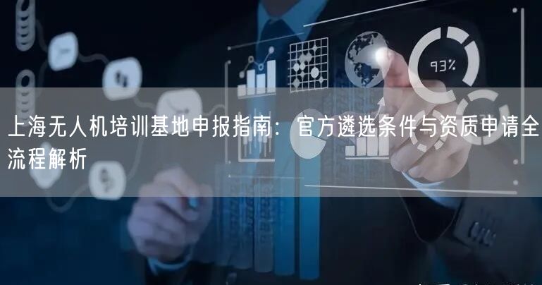 上海无人机培训基地申报指南:官方遴选条件与资质申请全流程解析 上海无人机培训基地申报指南:官方遴选条件与资质申请全流程解析