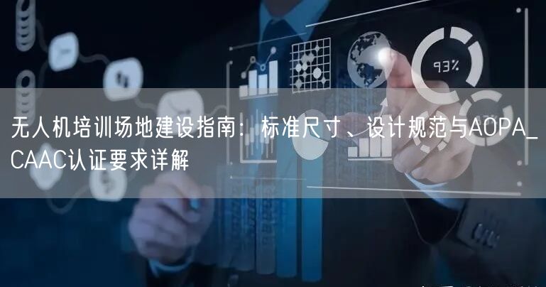 无人机培训场地建设指南:标准尺寸、设计规范与AOPA_CAAC认证要求详解 无人机培训场地建设指南:标准尺寸、设计规范与AOPA_CAAC认证要求详解