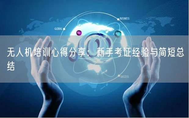 无人机培训心得分享:新手考证经验与简短总结 无人机培训心得分享:新手考证经验与简短总结