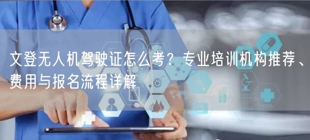 文登无人机驾驶证怎么考？专业培训机构推荐、费用与报名流程详解