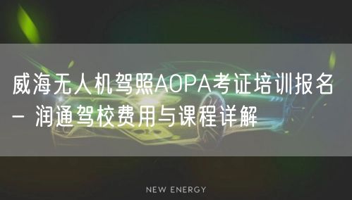 威海无人机驾照AOPA考证培训报名 - 润通驾校费用与课程详解 威海无人机驾照AOPA考证培训报名 - 润通驾校费用与课程详解
