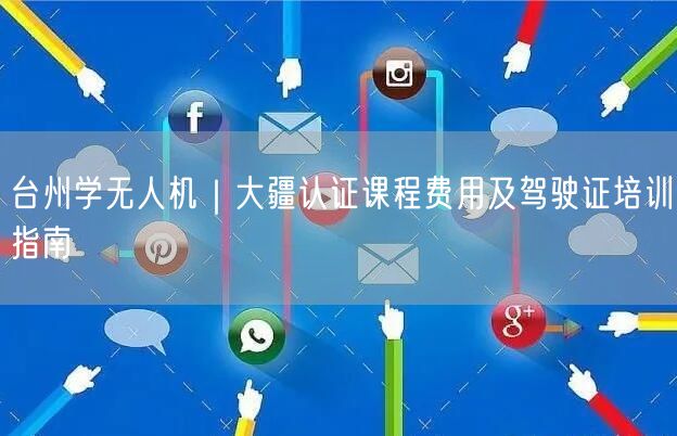 台州学无人机|大疆认证课程费用及驾驶证培训指南 台州学无人机|大疆认证课程费用及驾驶证培训指南