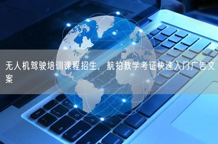 无人机驾驶培训课程招生,航拍教学考证快速入门广告文案 无人机驾驶培训课程招生,航拍教学考证快速入门广告文案