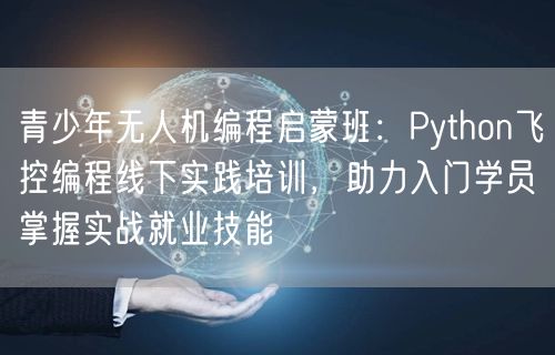 青少年无人机编程启蒙班:Python飞控编程线下实践培训,助力入门学员掌握实战就业技能 青少年无人机编程启蒙班:Python飞控编程线下实践培训,助力入门学员掌握实战就业技能