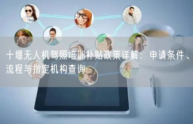 十堰无人机驾照培训补贴政策详解：申请条件、流程与指定机构查询