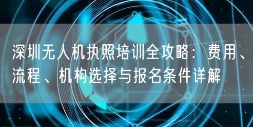 深圳无人机执照培训全攻略:费用、流程、机构选择与报名条件详解 深圳无人机执照培训全攻略:费用、流程、机构选择与报名条件详解