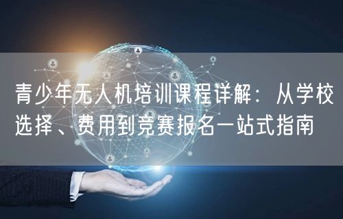 青少年无人机培训课程详解:从学校选择、费用到竞赛报名一站式指南 青少年无人机培训课程详解:从学校选择、费用到竞赛报名一站式指南
