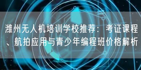 潍州无人机培训学校推荐:考证课程、航拍应用与青少年编程班价格解析 潍州无人机培训学校推荐:考证课程、航拍应用与青少年编程班价格解析