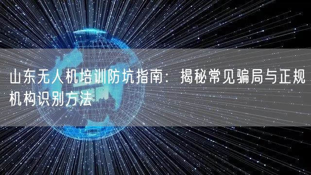 山东无人机培训防坑指南：揭秘常见骗局与正规机构识别方法