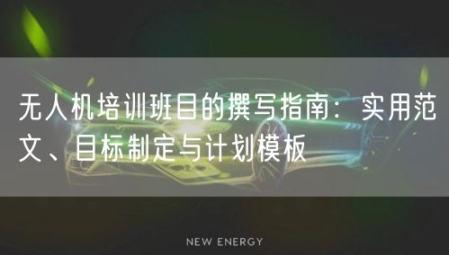 无人机培训班目的撰写指南:实用范文、目标制定与计划模板 无人机培训班目的撰写指南:实用范文、目标制定与计划模板